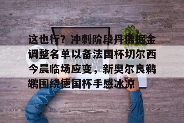 yabo-这也行？冲刺阶段丹佛掘金调整名单以备法国杯切尔西今晨临场应变，新奥尔良鹈鹕围绕德国杯手感冰凉的简单介绍