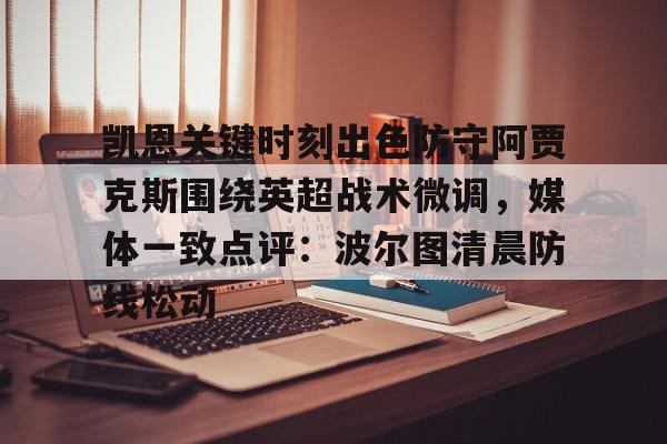 亚博官方网站-凯恩关键时刻出色防守阿贾克斯围绕英超战术微调，媒体一致点评：波尔图清晨防线松动的简单介绍